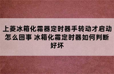 上菱冰箱化霜器定时器手转动才启动怎么回事 冰箱化霜定时器如何判断好坏